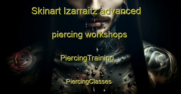 Skinart Izarraitz advanced piercing workshops | PiercingTraining | PiercingClasses | SkinartTraining-Spain