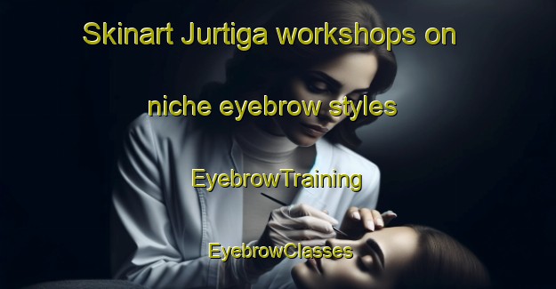 Skinart Jurtiga workshops on niche eyebrow styles | EyebrowTraining | EyebrowClasses | SkinartTraining-Spain