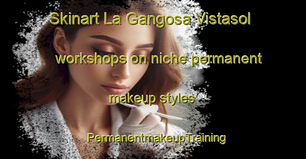 Skinart La Gangosa Vistasol workshops on niche permanent makeup styles | PermanentmakeupTraining | PermanentmakeupClasses | SkinartTraining-Spain