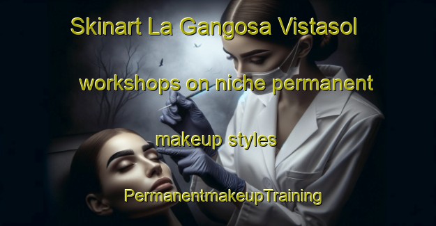 Skinart La Gangosa Vistasol workshops on niche permanent makeup styles | PermanentmakeupTraining | PermanentmakeupClasses | SkinartTraining-Spain