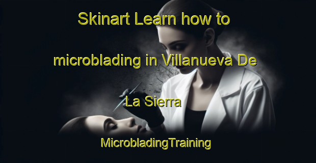 Skinart Learn how to microblading in Villanueva De La Sierra | #MicrobladingTraining #MicrobladingClasses #SkinartTraining-Spain