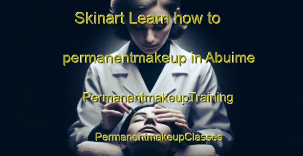 Skinart Learn how to permanentmakeup in Abuime | #PermanentmakeupTraining #PermanentmakeupClasses #SkinartTraining-Spain