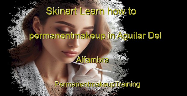 Skinart Learn how to permanentmakeup in Aguilar Del Alfambra | #PermanentmakeupTraining #PermanentmakeupClasses #SkinartTraining-Spain