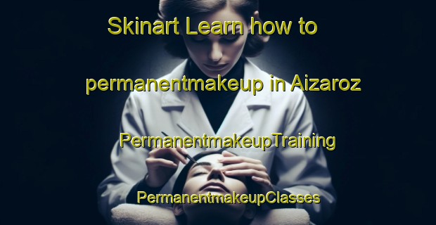 Skinart Learn how to permanentmakeup in Aizaroz | #PermanentmakeupTraining #PermanentmakeupClasses #SkinartTraining-Spain