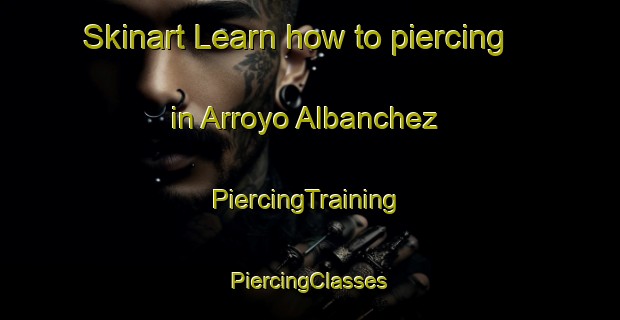 Skinart Learn how to piercing in Arroyo Albanchez | #PiercingTraining #PiercingClasses #SkinartTraining-Spain