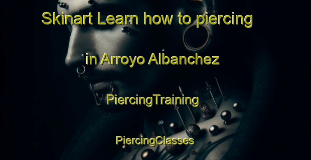 Skinart Learn how to piercing in Arroyo Albanchez | #PiercingTraining #PiercingClasses #SkinartTraining-Spain