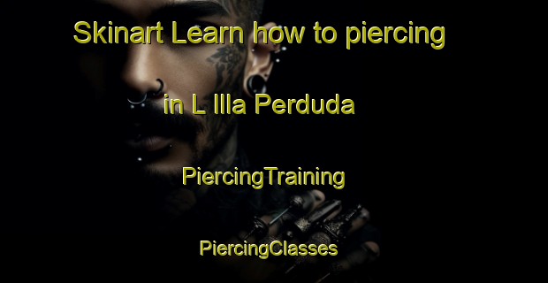 Skinart Learn how to piercing in L Illa Perduda | PiercingTraining | PiercingClasses | SkinartTraining-Spain