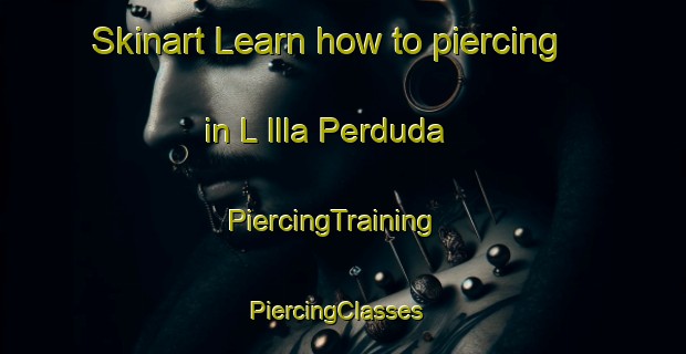 Skinart Learn how to piercing in L Illa Perduda | PiercingTraining | PiercingClasses | SkinartTraining-Spain