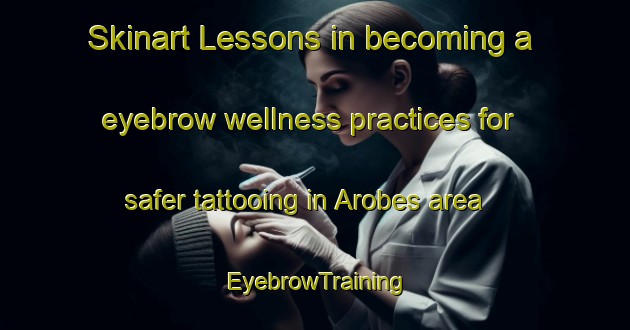 Skinart Lessons in becoming a eyebrow wellness practices for safer tattooing in Arobes area | EyebrowTraining | EyebrowClasses | SkinartTraining-Spain