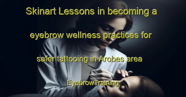 Skinart Lessons in becoming a eyebrow wellness practices for safer tattooing in Arobes area | EyebrowTraining | EyebrowClasses | SkinartTraining-Spain