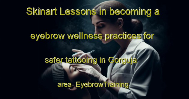 Skinart Lessons in becoming a eyebrow wellness practices for safer tattooing in Gorguja area | EyebrowTraining | EyebrowClasses | SkinartTraining-Spain
