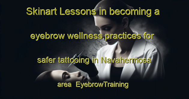 Skinart Lessons in becoming a eyebrow wellness practices for safer tattooing in Navahermosa area | EyebrowTraining | EyebrowClasses | SkinartTraining-Spain