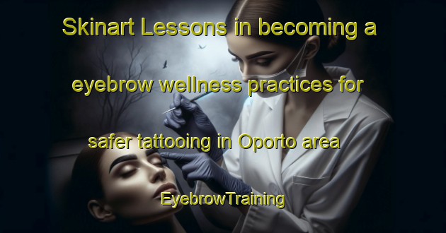 Skinart Lessons in becoming a eyebrow wellness practices for safer tattooing in Oporto area | EyebrowTraining | EyebrowClasses | SkinartTraining-Spain