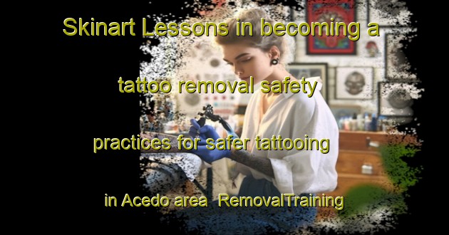 Skinart Lessons in becoming a tattoo removal safety practices for safer tattooing in Acedo area | RemovalTraining | RemovalClasses | SkinartTraining-Spain