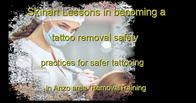 Skinart Lessons in becoming a tattoo removal safety practices for safer tattooing in Anzo area | RemovalTraining | RemovalClasses | SkinartTraining-Spain