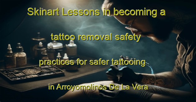 Skinart Lessons in becoming a tattoo removal safety practices for safer tattooing in Arroyomolinos De La Vera area | RemovalTraining | RemovalClasses | SkinartTraining-Spain