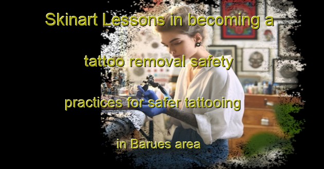 Skinart Lessons in becoming a tattoo removal safety practices for safer tattooing in Barues area | RemovalTraining | RemovalClasses | SkinartTraining-Spain
