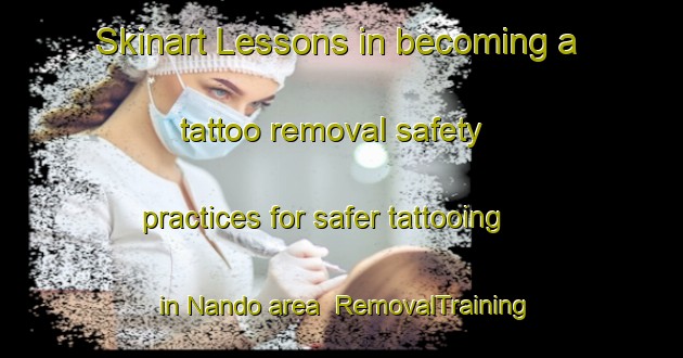 Skinart Lessons in becoming a tattoo removal safety practices for safer tattooing in Nando area | RemovalTraining | RemovalClasses | SkinartTraining-Spain