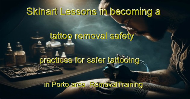 Skinart Lessons in becoming a tattoo removal safety practices for safer tattooing in Porto area | RemovalTraining | RemovalClasses | SkinartTraining-Spain