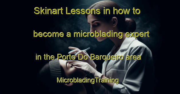 Skinart Lessons in how to become a microblading expert in the Porto Do Barqueiro area | MicrobladingTraining | MicrobladingClasses | SkinartTraining-Spain