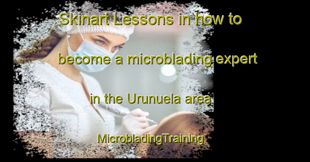 Skinart Lessons in how to become a microblading expert in the Urunuela area | MicrobladingTraining | MicrobladingClasses | SkinartTraining-Spain