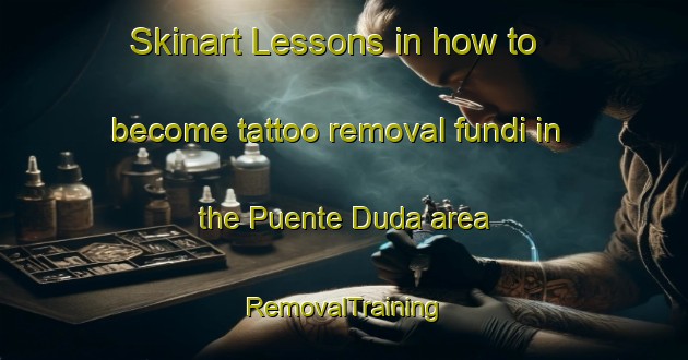 Skinart Lessons in how to become tattoo removal fundi in the Puente Duda area | RemovalTraining | RemovalClasses | SkinartTraining-Spain