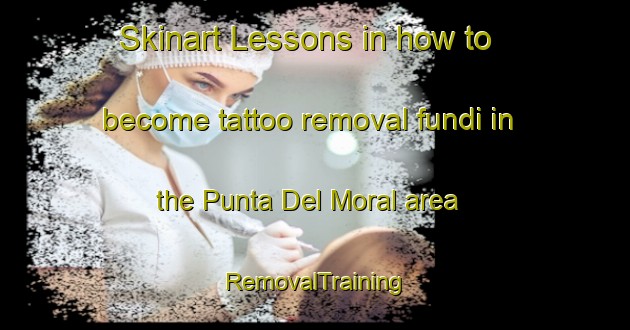 Skinart Lessons in how to become tattoo removal fundi in the Punta Del Moral area | RemovalTraining | RemovalClasses | SkinartTraining-Spain