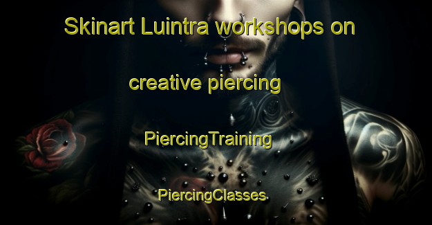 Skinart Luintra workshops on creative piercing | PiercingTraining | PiercingClasses | SkinartTraining-Spain