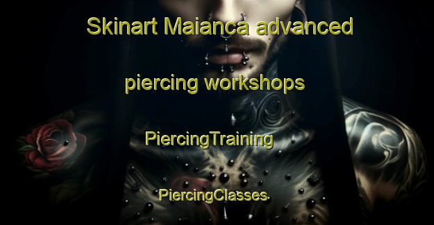 Skinart Maianca advanced piercing workshops | PiercingTraining | PiercingClasses | SkinartTraining-Spain