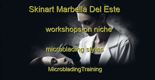 Skinart Marbella Del Este workshops on niche microblading styles | MicrobladingTraining | MicrobladingClasses | SkinartTraining-Spain