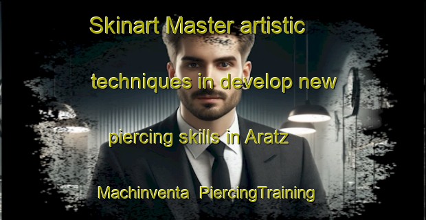 Skinart Master artistic techniques in develop new piercing skills in Aratz Machinventa | PiercingTraining | PiercingClasses | SkinartTraining-Spain