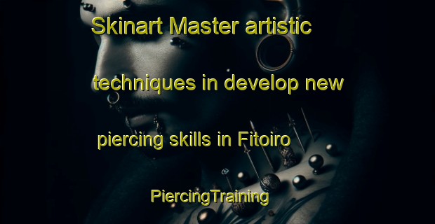 Skinart Master artistic techniques in develop new piercing skills in Fitoiro | PiercingTraining | PiercingClasses | SkinartTraining-Spain