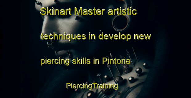 Skinart Master artistic techniques in develop new piercing skills in Pintoria | PiercingTraining | PiercingClasses | SkinartTraining-Spain
