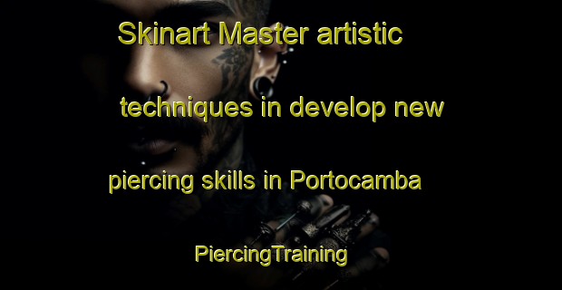Skinart Master artistic techniques in develop new piercing skills in Portocamba | PiercingTraining | PiercingClasses | SkinartTraining-Spain