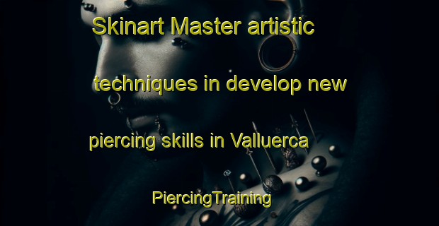 Skinart Master artistic techniques in develop new piercing skills in Valluerca | PiercingTraining | PiercingClasses | SkinartTraining-Spain
