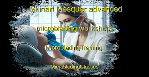 Skinart Mesquer advanced microblading workshops | #MicrobladingTraining #MicrobladingClasses #SkinartTraining-Spain