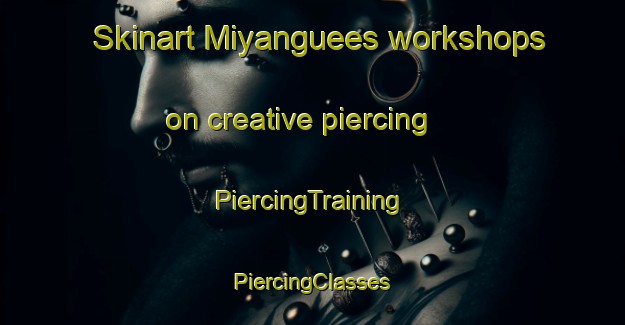 Skinart Miyanguees workshops on creative piercing | #PiercingTraining #PiercingClasses #SkinartTraining-Spain