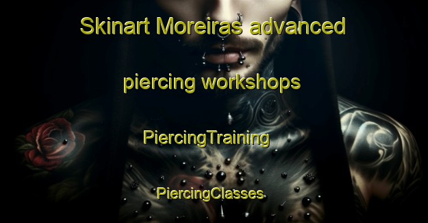 Skinart Moreiras advanced piercing workshops | PiercingTraining | PiercingClasses | SkinartTraining-Spain