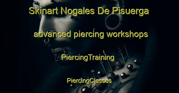 Skinart Nogales De Pisuerga advanced piercing workshops | #PiercingTraining #PiercingClasses #SkinartTraining-Spain