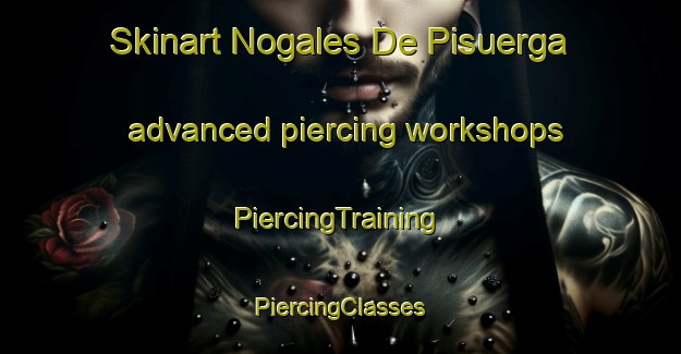 Skinart Nogales De Pisuerga advanced piercing workshops | #PiercingTraining #PiercingClasses #SkinartTraining-Spain