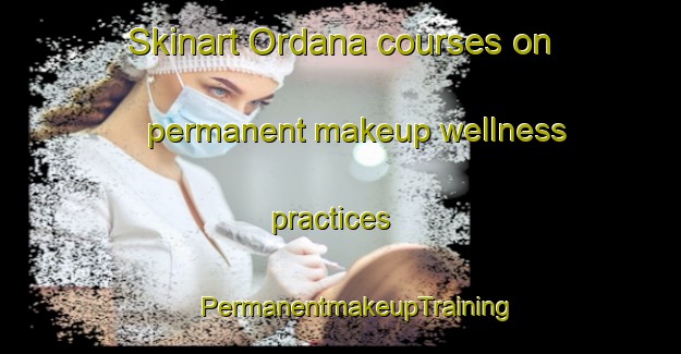 Skinart Ordana courses on permanent makeup wellness practices | #PermanentmakeupTraining #PermanentmakeupClasses #SkinartTraining-Spain