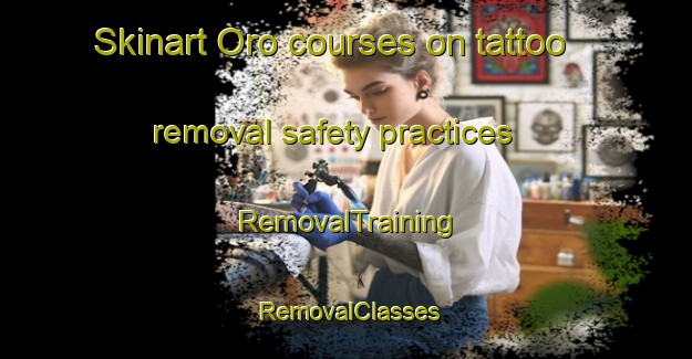 Skinart Oro courses on tattoo removal safety practices | RemovalTraining | RemovalClasses | SkinartTraining-Spain