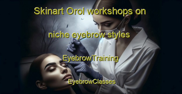 Skinart Orol workshops on niche eyebrow styles | EyebrowTraining | EyebrowClasses | SkinartTraining-Spain