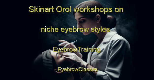 Skinart Orol workshops on niche eyebrow styles | EyebrowTraining | EyebrowClasses | SkinartTraining-Spain