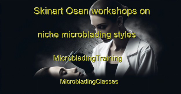 Skinart Osan workshops on niche microblading styles | MicrobladingTraining | MicrobladingClasses | SkinartTraining-Spain