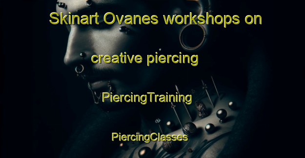 Skinart Ovanes workshops on creative piercing | PiercingTraining | PiercingClasses | SkinartTraining-Spain