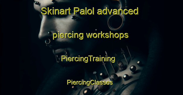 Skinart Palol advanced piercing workshops | PiercingTraining | PiercingClasses | SkinartTraining-Spain