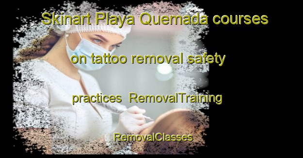 Skinart Playa Quemada courses on tattoo removal safety practices | RemovalTraining | RemovalClasses | SkinartTraining-Spain