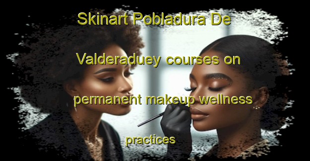 Skinart Pobladura De Valderaduey courses on permanent makeup wellness practices | #PermanentmakeupTraining #PermanentmakeupClasses #SkinartTraining-Spain