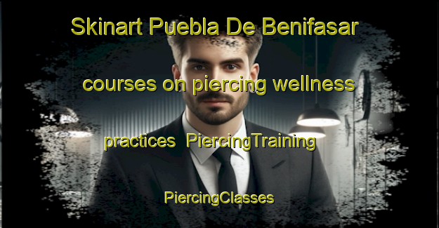 Skinart Puebla De Benifasar courses on piercing wellness practices | #PiercingTraining #PiercingClasses #SkinartTraining-Spain